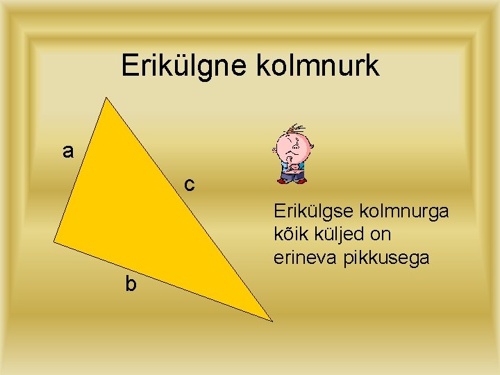 Erikülgne kolmnurk a c Erikülgse kolmnurga kõik küljed on erineva pikkusega b 