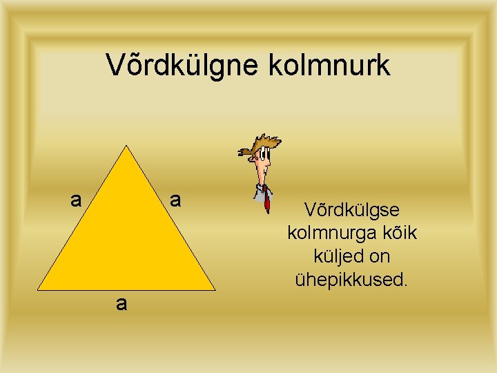 Võrdkülgne kolmnurk a a a Võrdkülgse kolmnurga kõik küljed on ühepikkused. 