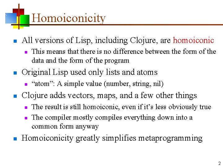 Homoiconicity n All versions of Lisp, including Clojure, are homoiconic n n Original Lisp