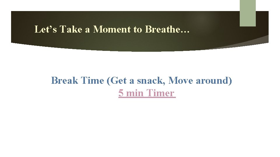 Let’s Take a Moment to Breathe… Break Time (Get a snack, Move around) 5