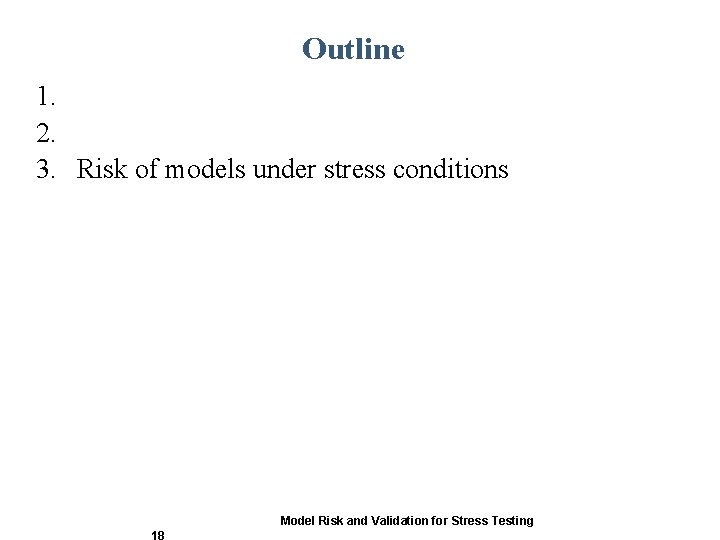 Outline 1. 2. 3. Risk of models under stress conditions Model Risk and Validation Outline 1. 2. 3. Risk of models under stress conditions Model Risk and Validation