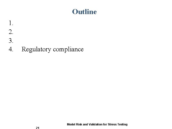 Outline 1. 2. 3. 4. Regulatory compliance Model Risk and Validation for Stress Testing Outline 1. 2. 3. 4. Regulatory compliance Model Risk and Validation for Stress Testing