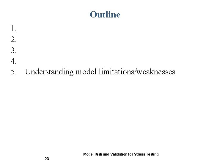 Outline 1. 2. 3. 4. 5. Understanding model limitations/weaknesses Model Risk and Validation for Outline 1. 2. 3. 4. 5. Understanding model limitations/weaknesses Model Risk and Validation for
