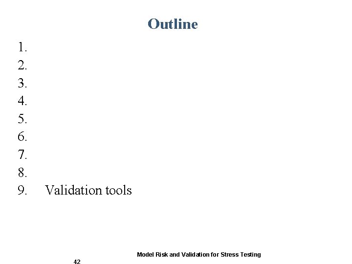 Outline 1. 2. 3. 4. 5. 6. 7. 8. 9. Validation tools Model Risk Outline 1. 2. 3. 4. 5. 6. 7. 8. 9. Validation tools Model Risk