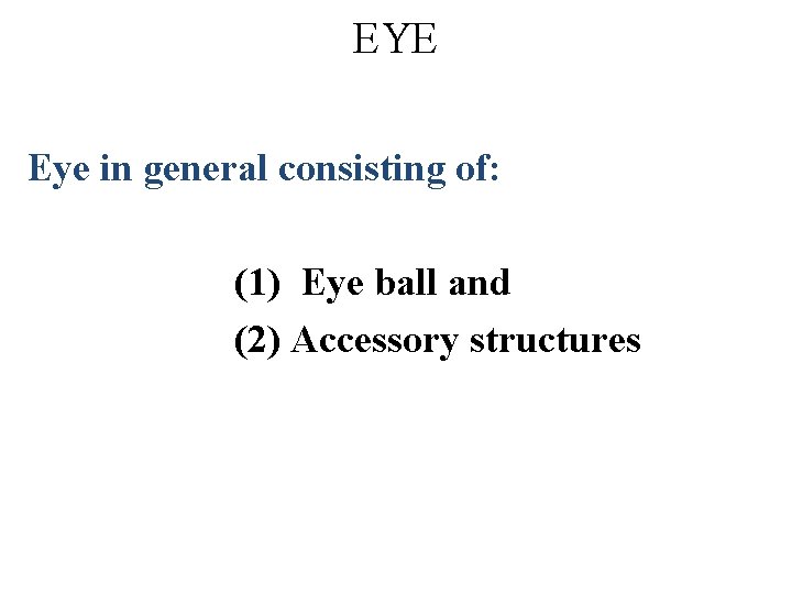 EYE Eye in general consisting of: (1) Eye ball and (2) Accessory structures 