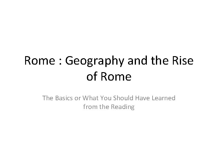 Rome : Geography and the Rise of Rome The Basics or What You Should