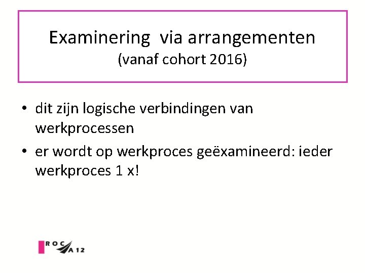 Examinering via arrangementen (vanaf cohort 2016) • dit zijn logische verbindingen van werkprocessen •