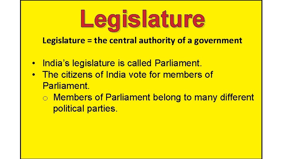 Legislature = the central authority of a government • India’s legislature is called Parliament.