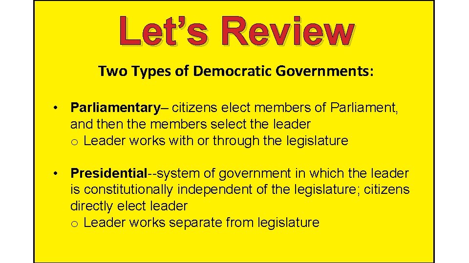 Let’s Review Two Types of Democratic Governments: • Parliamentary– citizens elect members of Parliament,