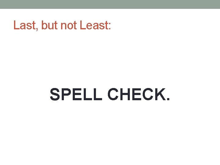 Last, but not Least: SPELL CHECK. 