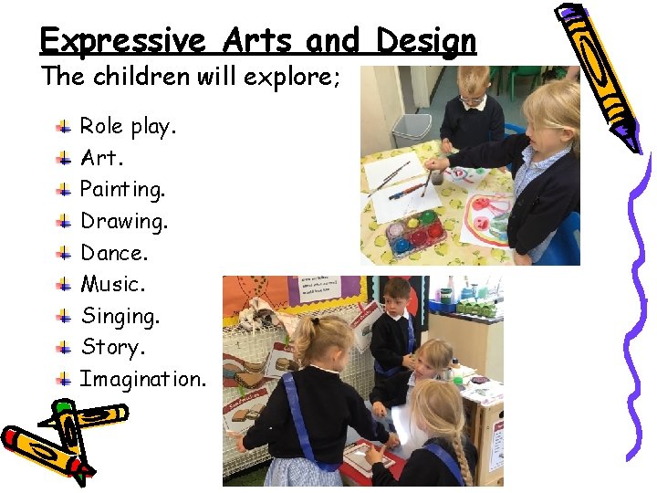 Expressive Arts and Design The children will explore; Role play. Art. Painting. Drawing. Dance.