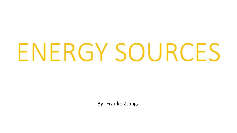 ENERGY SOURCES By: Franke Zuniga 