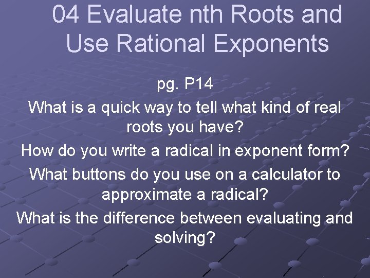 04 Evaluate nth Roots and Use Rational Exponents pg. P 14 What is a