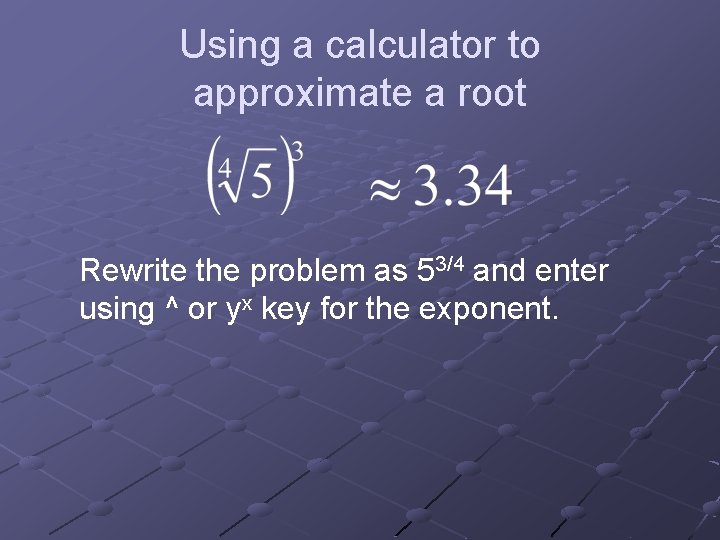 Using a calculator to approximate a root Rewrite the problem as 53/4 and enter