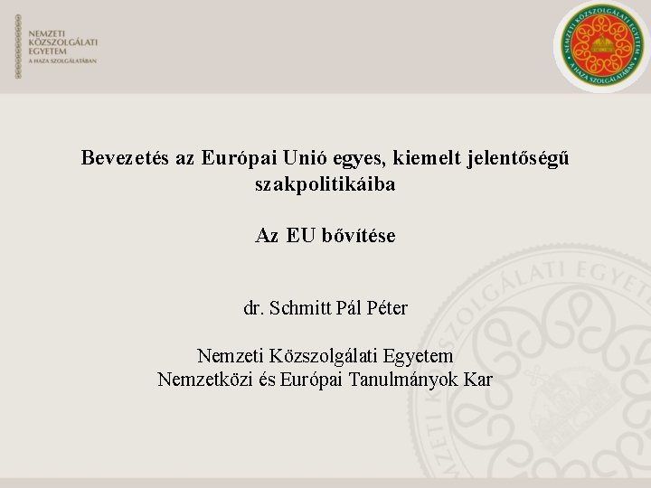 Bevezetés az Európai Unió egyes, kiemelt jelentőségű szakpolitikáiba Az EU bővítése dr. Schmitt Pál