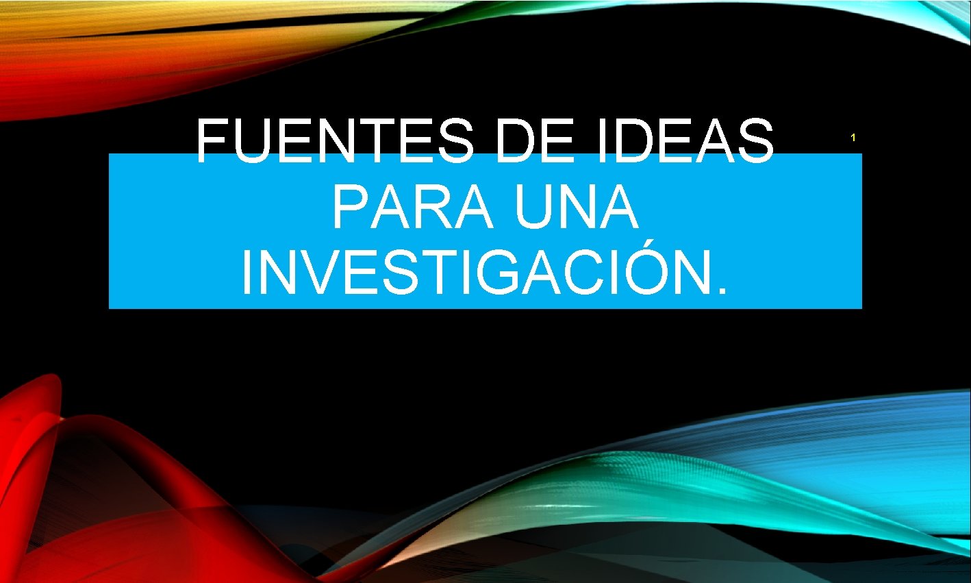 FUENTES DE IDEAS PARA UNA Unidad 1 Tema: Fundamentos de la INVESTIGACIÓN. Metodología de