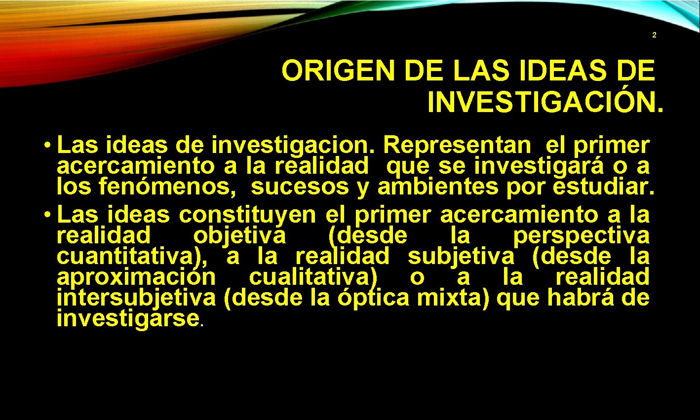 2 ORIGEN DE LAS IDEAS DE INVESTIGACIÓN. • Las ideas de investigacion. Representan el