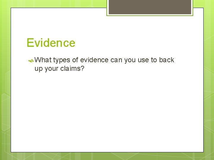 Evidence What types of evidence can you use to back up your claims? 