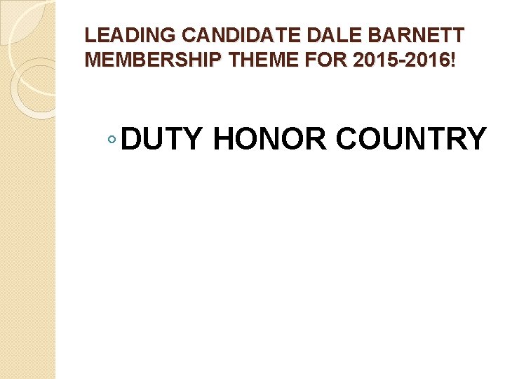 LEADING CANDIDATE DALE BARNETT MEMBERSHIP THEME FOR 2015 -2016! ◦ DUTY HONOR COUNTRY 