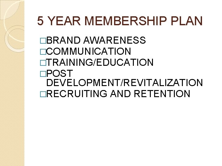 5 YEAR MEMBERSHIP PLAN �BRAND AWARENESS �COMMUNICATION �TRAINING/EDUCATION �POST DEVELOPMENT/REVITALIZATION �RECRUITING AND RETENTION 