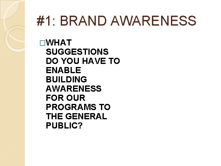 #1: BRAND AWARENESS �WHAT SUGGESTIONS DO YOU HAVE TO ENABLE BUILDING AWARENESS FOR OUR