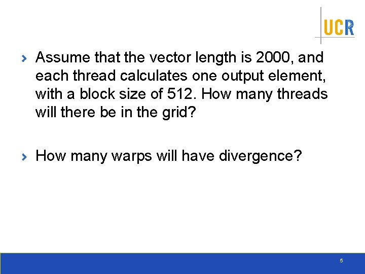 Assume that the vector length is 2000, and each thread calculates one output element,