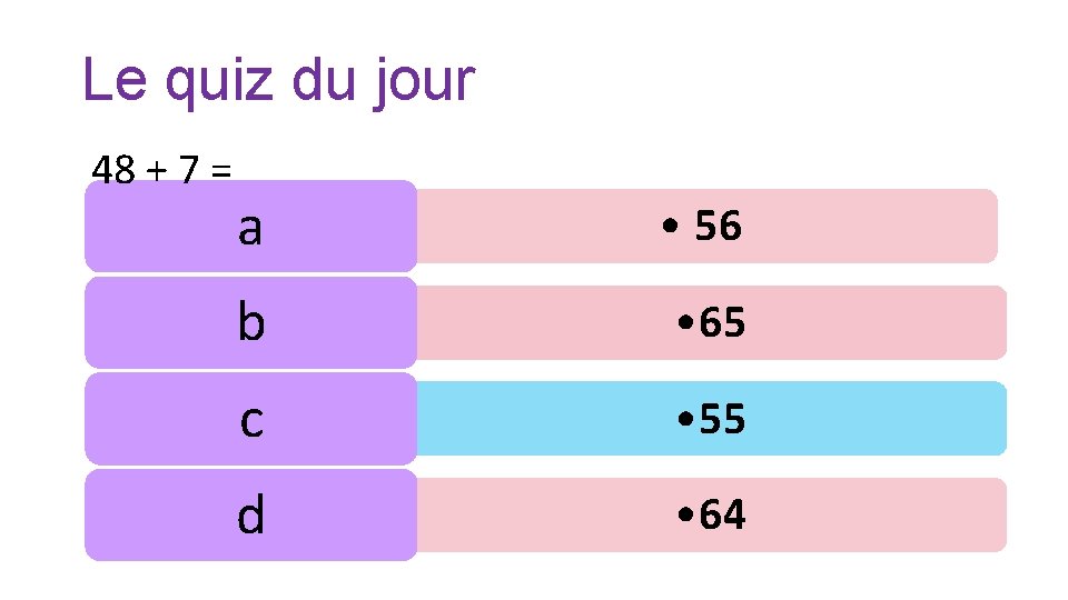 Le quiz du jour 48 + 7 = a • 56 b • 65