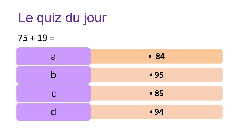 Le quiz du jour 75 + 19 = a • 84 b • 95