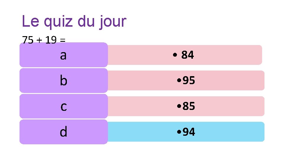 Le quiz du jour 75 + 19 = a • 84 b • 95