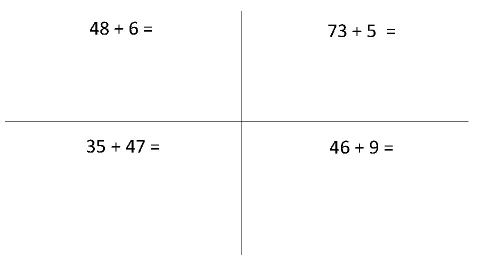48 + 6 = 73 + 5 = 35 + 47 = 46 +