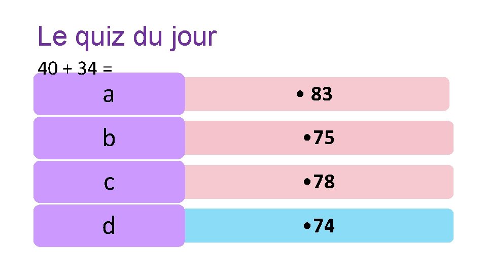 Le quiz du jour 40 + 34 = a • 83 b • 75