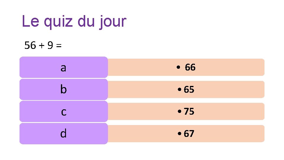 Le quiz du jour 56 + 9 = a • 66 b • 65