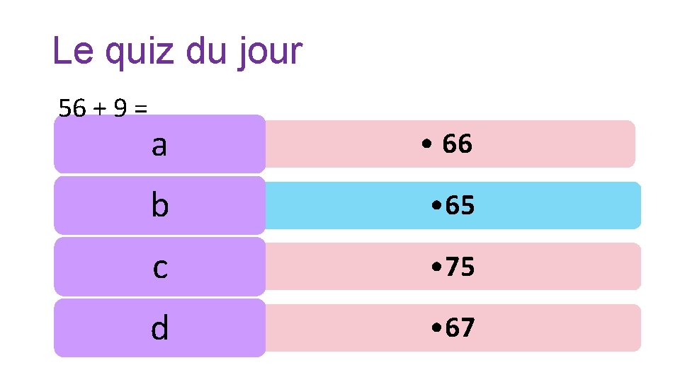 Le quiz du jour 56 + 9 = a • 66 b • 65