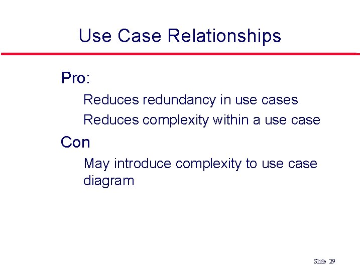 Use Case Relationships Pro: • Reduces redundancy in use cases • Reduces complexity within Use Case Relationships Pro: • Reduces redundancy in use cases • Reduces complexity within