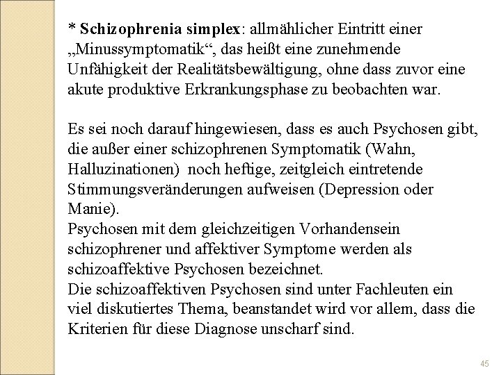 * Schizophrenia simplex: allmählicher Eintritt einer „Minussymptomatik“, das heißt eine zunehmende Unfähigkeit der Realitätsbewältigung,