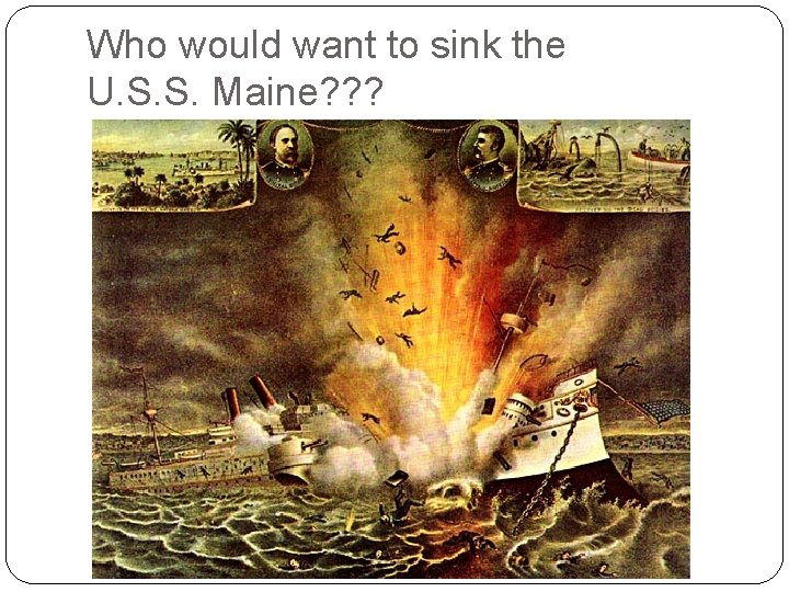 Who would want to sink the U. S. S. Maine? ? ? 