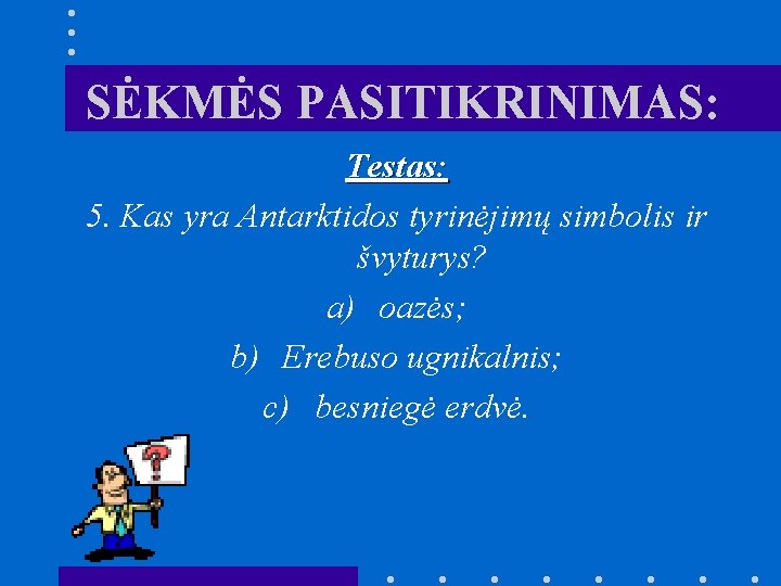 SĖKMĖS PASITIKRINIMAS: Testas: 5. Kas yra Antarktidos tyrinėjimų simbolis ir švyturys? a) oazės; b)