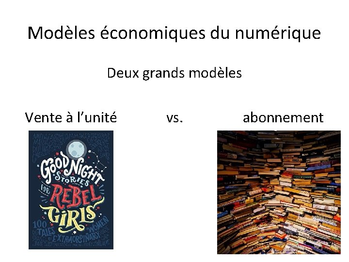 Modèles économiques du numérique Deux grands modèles Vente à l’unité vs. abonnement 