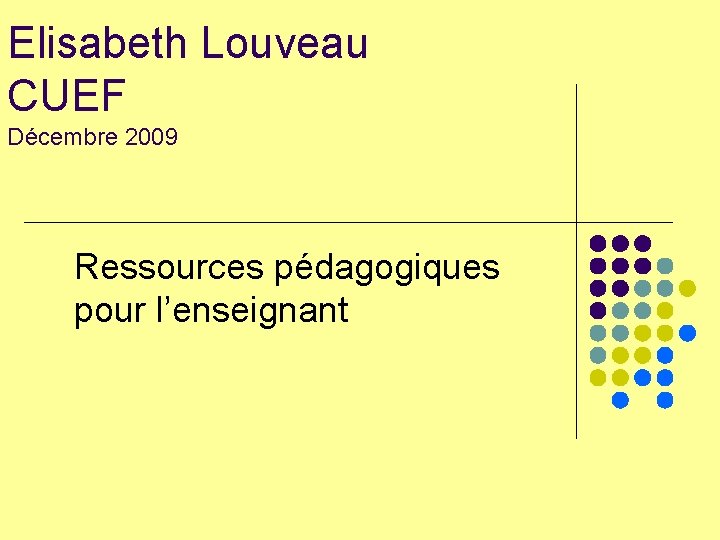 Elisabeth Louveau CUEF Décembre 2009 Ressources pédagogiques pour l’enseignant 