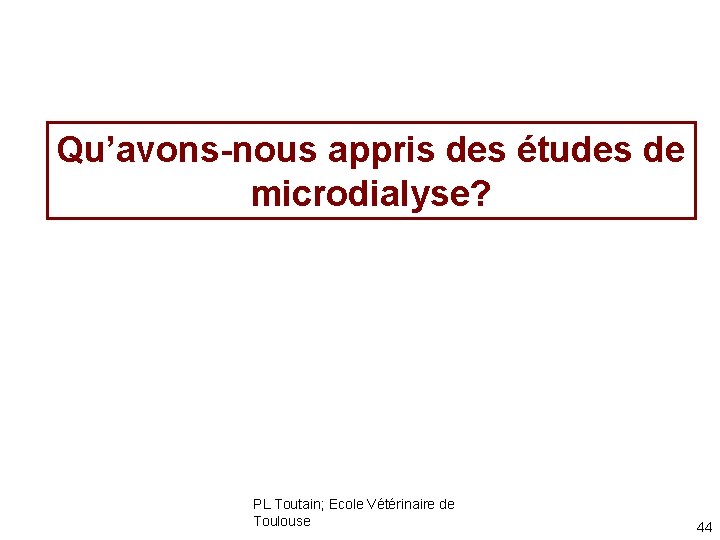 Qu’avons-nous appris des études de microdialyse? PL Toutain; Ecole Vétérinaire de Toulouse 44 