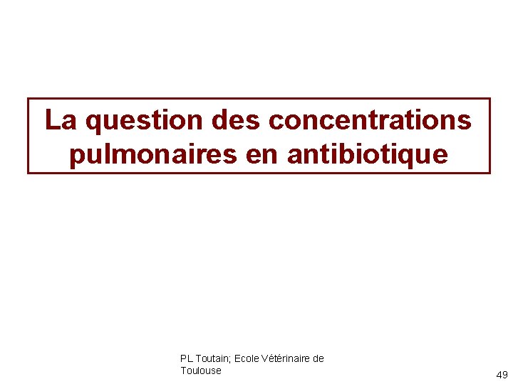 La question des concentrations pulmonaires en antibiotique PL Toutain; Ecole Vétérinaire de Toulouse 49