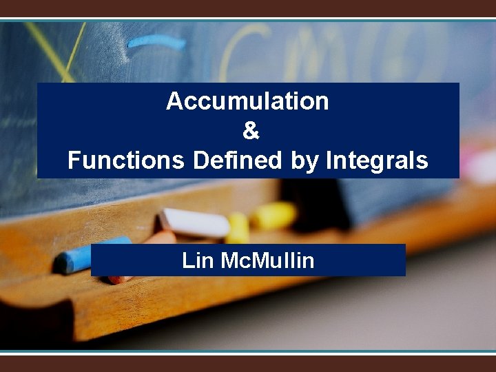 Accumulation & Functions Defined by Integrals Lin Mc. Mullin 