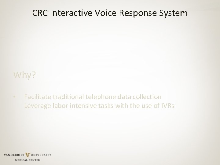 CRC Interactive Voice Response System Why? • Facilitate traditional telephone data collection Leverage labor