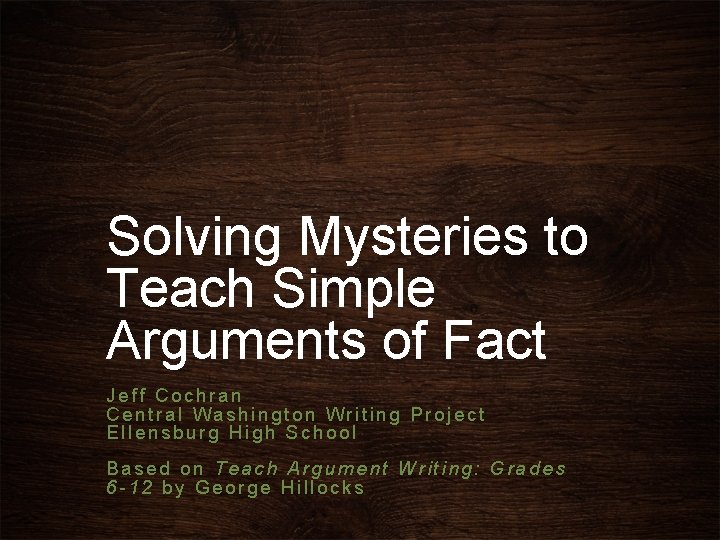 Solving Mysteries to Teach Simple Arguments of Fact Jeff Cochran Central Washington Writing Project Solving Mysteries to Teach Simple Arguments of Fact Jeff Cochran Central Washington Writing Project