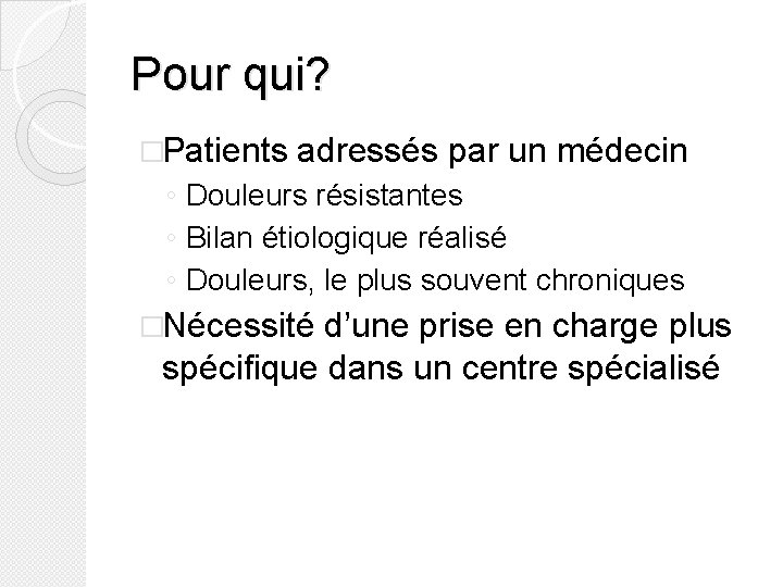 Pour qui? �Patients adressés par un médecin ◦ Douleurs résistantes ◦ Bilan étiologique réalisé