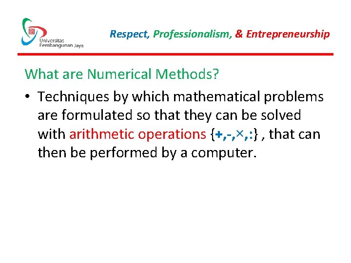 Respect, Professionalism, & Entrepreneurship What are Numerical Methods? • Techniques by which mathematical problems