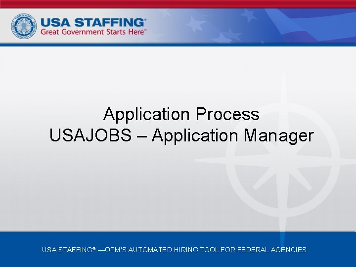 Application Process USAJOBS – Application Manager USA STAFFING® —OPM’S AUTOMATED HIRING TOOL FOR FEDERAL