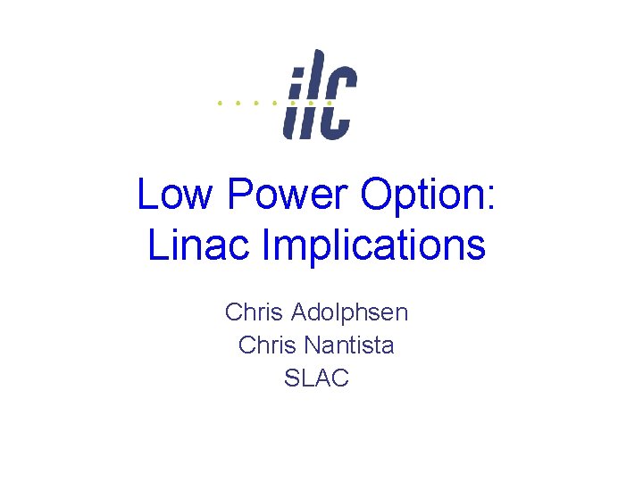 Low Power Option: Linac Implications Chris Adolphsen Chris Nantista SLAC 