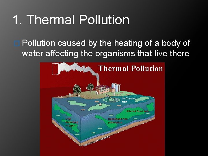 1. Thermal Pollution � Pollution caused by the heating of a body of water