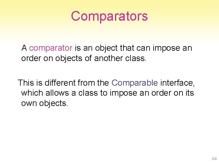 Comparators A comparator is an object that can impose an order on objects of